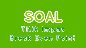 Soal Ulangan Harian Kelas 10 Titik Impas Break Even Point Dwi Purwanto