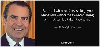 Blonde bombshell and celebrated actress jayne mansfield is killed instantly on june 29, 1967, when the car in which she is riding strikes the rear of a. Richard M Nixon Quote Baseball Without Fans Is Like Jayne Mansfield Without A Sweater