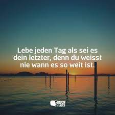 Lebe Jeden Tag Als Sei Es Dein Letzter Denn Du Weisst Nie Wann Es So Weit