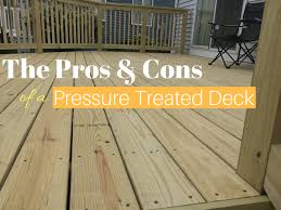 Pros Cons Of Pressure Treated Wood Decks Treated Wood Deck Pressure Treated Wood Wood Deck
