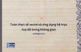 Toán thực tế vectơ và ứng dụng hệ trục toạ độ trong không gian