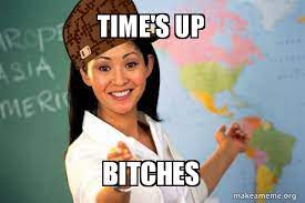 Time S Up Bitches Scumbag Teacher Make A Meme