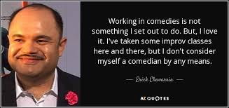 Erick Chavarria quote: Working in comedies is not something I set out to...