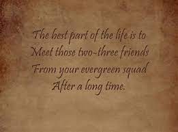 You may feel like you've known each other for long when you first meet. The Best Part Of The Life Is To Meet Those Two Three Friends From Your Evergreen Squad After A Long T Friends Quotes Old Friend Quotes Long Time Friends Quotes