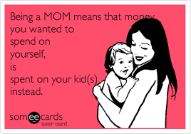 Being A Mom Means That Money You Wanted To Spend On Yourself Is Spent On Your Kid S Instead Mom Memes Mommy Quotes Mommy Life
