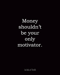 Money Shouldn T Be Your Only Motivator Words Quotes Powerful Words Words Of Wisdom
