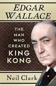 Edgar Wallace: The Man Who Created King Kong a book by Neil Clark.