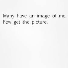 Many Have An Image Of Me Few Get The Picture If You Don T Know Me You Don T Know Me Don T Judge A Book By Its Co Words Quotes Life Quotes Quotes