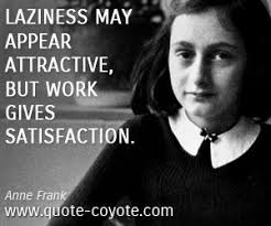 Every day we present the best quotes! Anne Frank Laziness May Appear Attractive But Work Gives Anne Frank Quotes Anne Frank Work Quotes