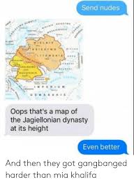 The dynasty reigned in several central european countries between the 14th and 16th centuries. Send Nudes Litewskie Rolestwo Imperium Osmanskie Oops That S A Map Of The Jagiellonian Dynasty At Its Height Even Better And Then They Got Gangbanged Harder Than Mia Khalifa Nudes Meme On