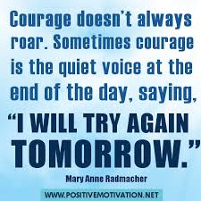 Sometimes courage is the little voice at the end of the day that says i'll try again tomorrow. Mary Anne Radmacher Quotes Askideas Com