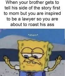 Check spelling or type a new query. When Your Brother Gets To Tell His Side Of The Story First To Mom But You Are Inspired To Be A Lawyer So You Are About To Roast His Ass