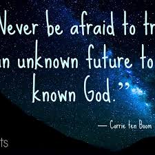 Never Be Afraid To Trust An Unknown Future To A Known God