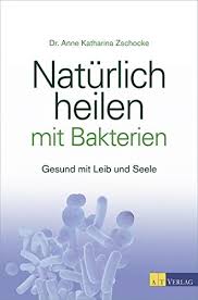 Naturlich Heilen Mit Bakterien Gesund Mit Leib Und Seele Von Zschocke Anne Katharina