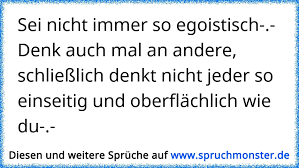 Sei Nicht Immer So Egoistisch Denk Auch Mal An Andere