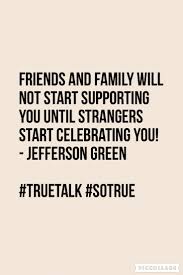 Friends And Family Will Not Start Supporting You Until Strangers Start Celebrating You Jeffers Supportive Friends Quotes Family Quotes Small Business Quotes