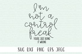 It's a good job for a control freak. Funny Sarcastic Quote Svg I M Not A Control Freak 537435 Cut Files Design Bundles