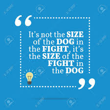 It's not about the size of the dog in the fight it's about the size of the fight in the dog. Inspirational Motivational Quote It S Not The Size Of The Dog Royalty Free Cliparts Vectors And Stock Illustration Image 57110932
