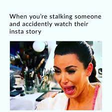 When You Re Stalking Someone And Accidentally Watch Their Insta Story Meme Ahseeit