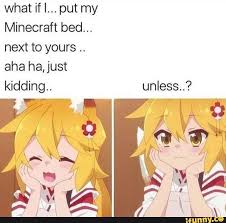 What If I Put My Minecraft Bed Next To Yours Aha Ha Just Kidding Unless Ifunny Anime Memes Memes Funny Memes