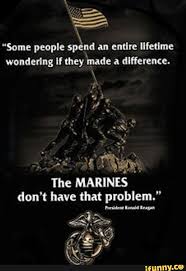 Some People Spend An Entire Lifetime Wondering If They Made A Difference Yo Oo The Marines Don T Have That Problem Porvident Rensht Rragan