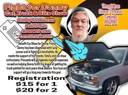 Benefit Car Show for Denny Friend Denny has been diagnosed with lung cancer  and is fighting a hard battle. He needs the support of his friends, family  and car show enthusiasts. Proceeds