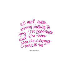 We Need More Women Willing To Say One Been There And I M Here You Can Always Talk To Me Inspirational Quote By Quotable Quotes Inspirational Quotes Words
