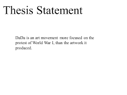 Not only they have a void in terms of clarity, it does not serve a. Thesis Statement Dada Is An Art Movement More Focused On The Protest Of World War I Than The Artwork It Produced Ppt Video Online Download