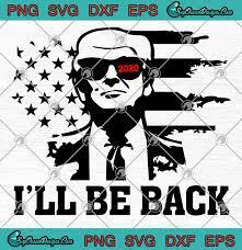 I Ll Be Back Trump 2020 Svg Png Eps Dxf Trump 2020 Svg Png Cricut File Silhouette Svg Silhouette Svg Trump 2020 Svg