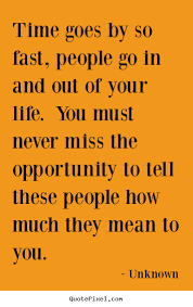 They lurch through the middle years of life anticipating some future sentence of dementia. Quotes About Life Goes Fast 42 Quotes