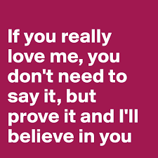 If You Really Love Me You Don T Need To Say It But Prove It And I Ll Believe In You Post By Curlydounia On Boldomatic