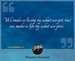What we give, however, makes a life. We Make A Living By What We Get But We Make A Life By What We Give