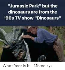 See more of dinosaur memes on facebook. Jurassic Park But The Dinosaurs Are From The 90s Tv Show Dinosaurs What Year Is It Memexyz Jurassic Park Meme On Me Me