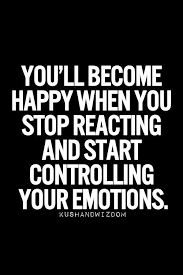 Control Emotions Quotes You Ll Become Happy When You Stop Reacting And Start Controlling You Inspirational Quotes Pictures Empowering Quotes Emotional Quotes