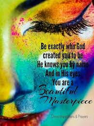 Be Exactly Who God Created You To Be He Knows You By Name And In His Eyes You Are A Beautiful Masterpiece Bible Quotes Spiritual Quotes Christian Quotes