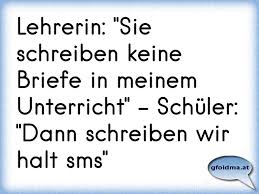 Für die klasse, weil sonst nur so wenige kinder daran arbeiten können. Lehrerin Sie Schreiben Keine Briefe In Meinem Unterricht Schuler Dann Schreiben Wir Halt Sms Osterreichische Spruche Und Zitate