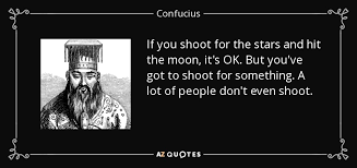 Shoot for the moon even if you fall you'll land in the stars. Confucius Quote If You Shoot For The Stars And Hit The Moon