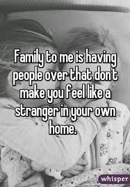 Family To Me Is Having People Over That Don T Make You Feel Like A Stranger In Your Own Home Super Quotes Serious Quotes Family Quotes