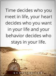 Life Quotes Time Decides Who You Meet In Life Your Heart Decides Who You Want In Your Life And Your Behavior Decides Perfection Quotes Life Quotes Time Quotes
