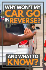 But the thing here is, the gear shifting and car movements are okay when in d. Why Won T My Car Go In Reverse And What To Do About It