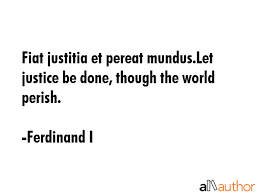 Fiat justitia, pereat mundus (лат.; Fiat Justitia Et Pereat Mundus Let Justice Quote
