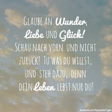 Glaube An Wunder Liebe Und Gluck Schau Nach Vorn Und Nicht Zuruck Tu Was Du Willst Und Steh Dazu Denn Dein Leben Lebst Nur Du Spruche Zitate Spruche Gluck