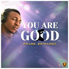 Free Download Frank Edwards You Are Good Frank Edwards Download Gospel Music Gospel Song