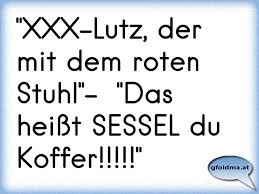 Die mit dem roten stuhl by zerreisprobe, released 07 september 2009. Xxx Lutz Der Mit Dem Roten Stuhl Das Heisst Sessel Du Koffer Osterreichische Spruche Und Zitate