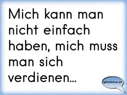 Mich Kann Man Nicht Einfach Haben Mich Muss Man Sich Verdienen Osterreichische Spruche Und Zitate