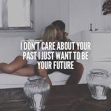 I Don T Care About Your Past I Just Want To Be Your Future Past Love Quotes Past Quotes Care About You Quotes
