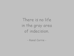 Amazing quotes to bring inspiration, personal indecision refers to a state when a human being is so baffled that he or she cannot be decisive in. Ranal Currie On Twitter There Is No Life In The Gray Area Of Indecision Quote Indecision Choices Tuesdaymotivation