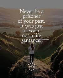 Never Be A Prisoner Of Your Past It Was Just A Lesson Not A Life Sentence Unknown Quotes S Past Quotes Motivational Picture Quotes Prison Quotes