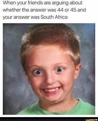 When Your Friends Are Arguing About Whether The Answer Was 44 Or 45 And Your Answer Was South Africa Ifunny English Memes Funny School Memes Thug Life Meme