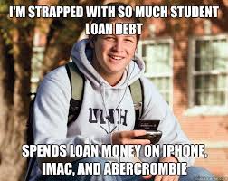 I'm strapped with so much student loan debt Spends loan money on iphone,  imac, and abercrombie - College Freshman - quickmeme